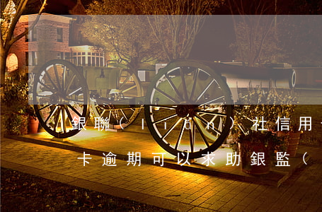 銀聯(lián)社信用卡逾期可推遲(信用卡逾期可以求助銀監(jiān)會嗎)