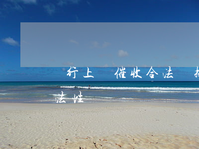銀行上門催收合法嗎，探究銀行上門催收的合法性