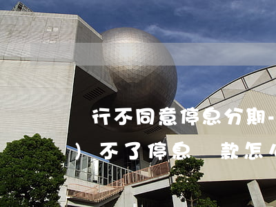 銀行不同意停息分期-銀行申請(qǐng)不了停息還款怎么辦