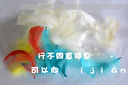 銀行不同意停息掛賬-銀行不同意停息掛賬可以向銀監(jiān)會投訴嗎
