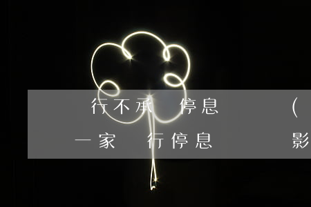 銀行不承認停息掛賬業(yè)務(wù)(一家銀行停息掛賬會影響其他銀行嗎?)