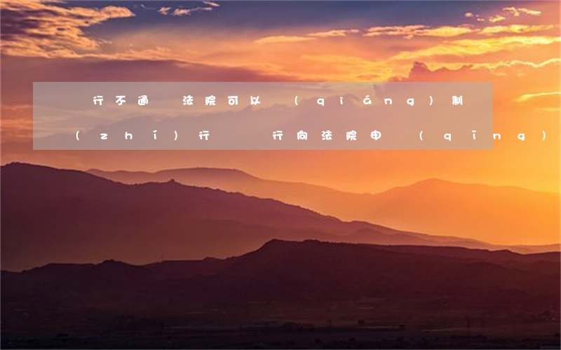 銀行不通過法院可以強(qiáng)制執(zhí)行嗎(銀行向法院申請(qǐng)強(qiáng)制執(zhí)行多久能執(zhí)行)