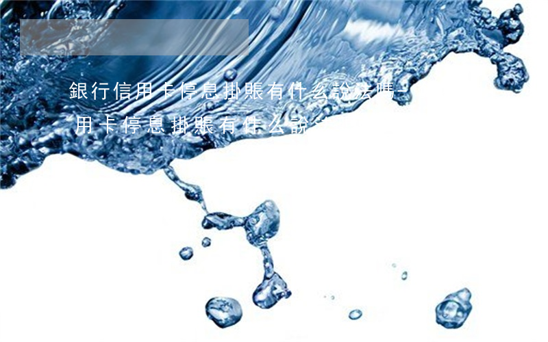 銀行信用卡停息掛賬有什么說法嗎-銀行信用卡停息掛賬有什么說法嗎知乎