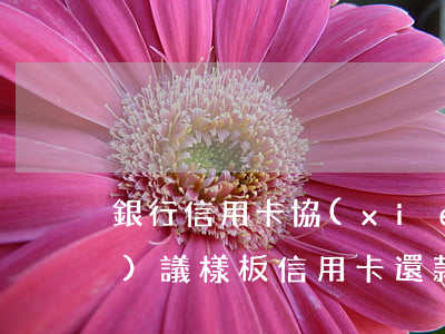 銀行信用卡協(xié)商還款協(xié)議樣板(信用卡還款協(xié)議申請(qǐng)書)