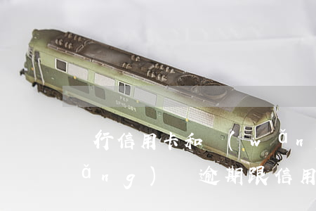 銀行信用卡和網(wǎng)貸逾期(網(wǎng)貸逾期跟信用卡有關(guān)系嗎)