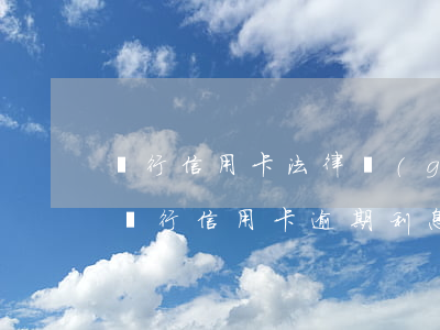 銀行信用卡法律規(guī)定逾期費用(各銀行信用卡逾期利息)