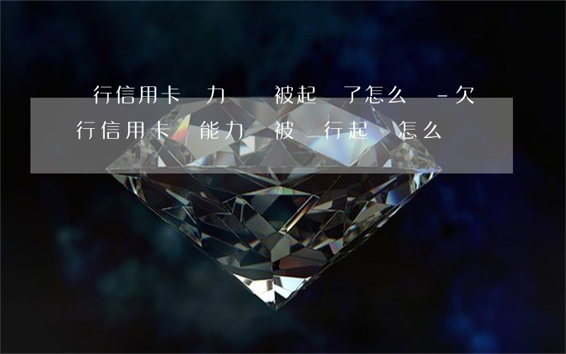 銀行信用卡無力償還被起訴了怎么辦-欠銀行信用卡沒能力還被銀行起訴怎么辦