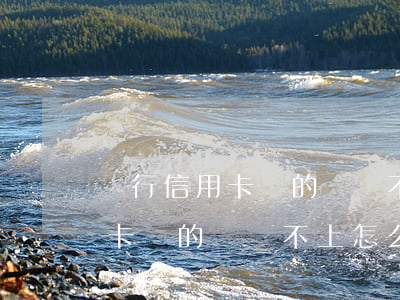 銀行信用卡貸的錢還不上怎么辦-銀行信用卡貸的錢還不上怎么辦呢