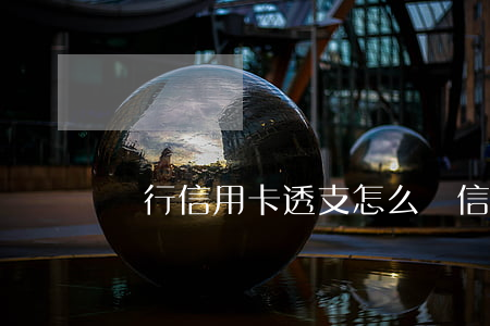 銀行信用卡透支怎么辦(信用透支卡怎么用)