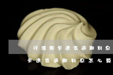 銀行信用卡透支逾期利息怎么算-銀行信用卡透支逾期利息怎么算的