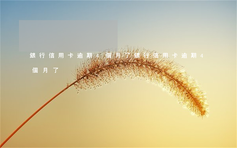 銀行信用卡逾期4個月了(銀行信用卡逾期4個月了)