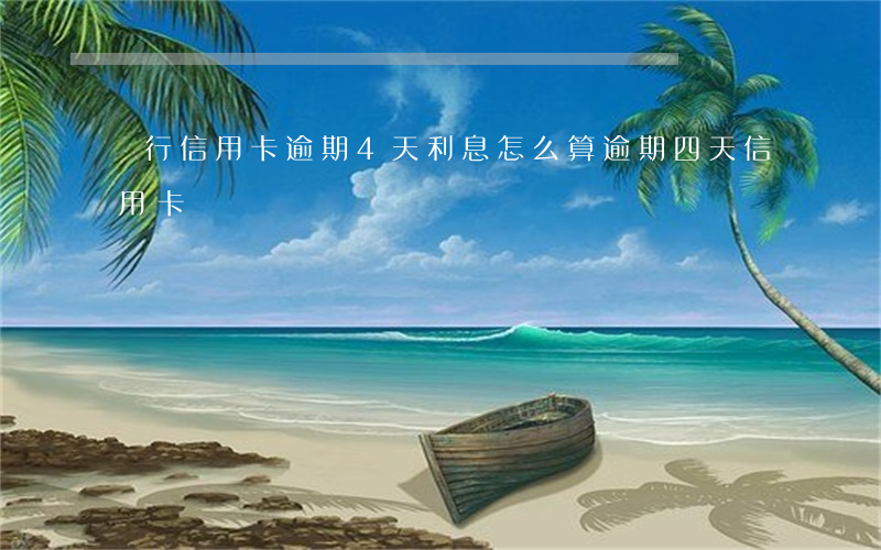 銀行信用卡逾期4天利息怎么算(逾期四天信用卡)
