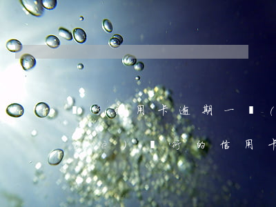 銀行信用卡逾期一個(gè)星期-哪個(gè)銀行的信用卡不能逾期一天