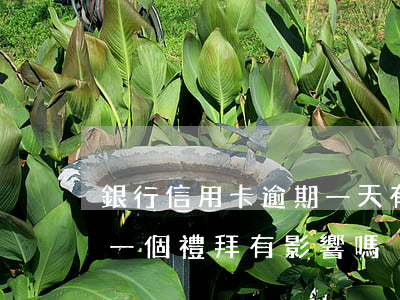 銀行信用卡逾期一天有沒有影響?（信用卡逾期一個禮拜有影響嗎）