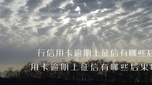 銀行信用卡逾期上征信有哪些后果-銀行信用卡逾期上征信有哪些后果呢