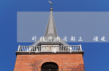 銀行信用卡逾期上門催收違法嗎(欠信用卡銀行上門催賬了)