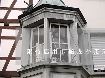 銀行信用卡逾期不走法律程序