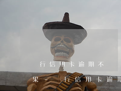 銀行信用卡逾期不還會(huì)有什么后果?-銀行信用卡逾期不還會(huì)有什么后果嗎