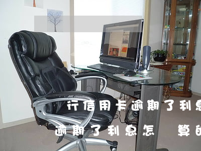 銀行信用卡逾期了利息怎樣算的(銀行信用卡逾期了利息怎樣算的快)