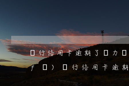 銀行信用卡逾期了無力償還怎么辦-浦發(fā)銀行信用卡逾期了無力償還怎么辦