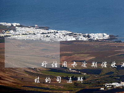 銀行信用卡逾期催收流程(信用卡逾期催收流程的司法解釋)