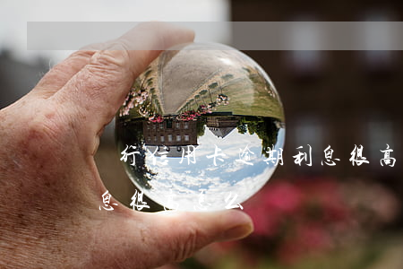 銀行信用卡逾期利息很高(銀行信用卡逾期利息很高怎么辦)