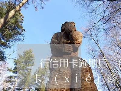 銀行信用卡逾期后協(xié)商還款(信用卡協(xié)商還款后再次逾期)