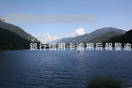 銀行信用卡逾期后報警(逾期后申請信用卡)