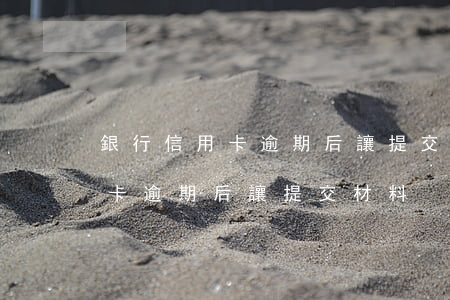 銀行信用卡逾期后讓提交材料給我（銀行信用卡逾期后讓提交材料）