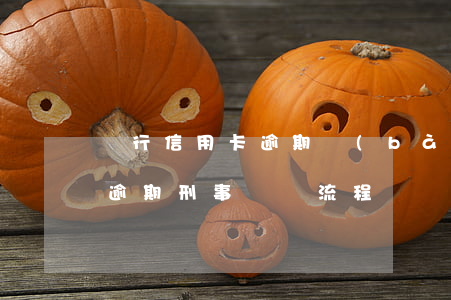 銀行信用卡逾期報(bào)案流程(信用卡逾期刑事訴訟流程)
