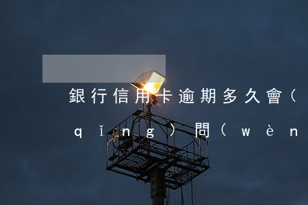 銀行信用卡逾期多久會(huì)起訴(請(qǐng)問(wèn)信用卡逾期多久銀行會(huì)起訴?)