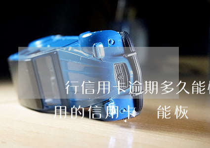 銀行信用卡逾期多久能恢復(fù)(逾期停用的信用卡還能恢復(fù)嗎)