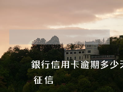 銀行信用卡逾期多少天上征信(逾期幾天會上征信)