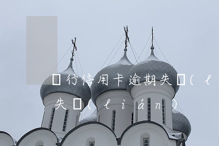 銀行信用卡逾期失聯(lián)(欠信用卡失聯(lián))