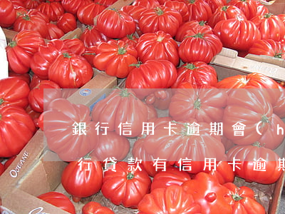 銀行信用卡逾期會(huì)怎么通知你(銀行貸款有信用卡逾期怎么辦)