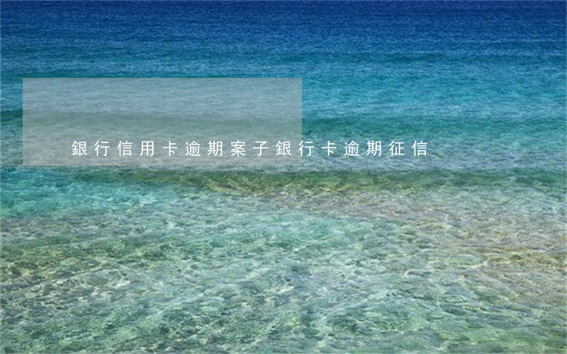 銀行信用卡逾期案子(銀行卡逾期征信)