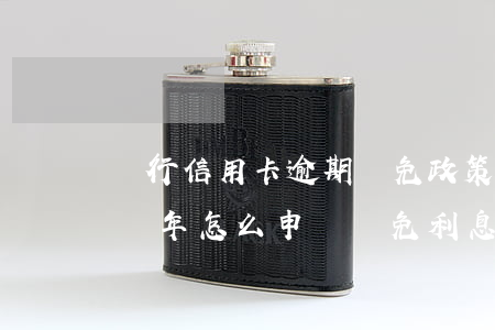 銀行信用卡逾期減免政策交通 交通銀行逾期兩年,怎么申請減免利息