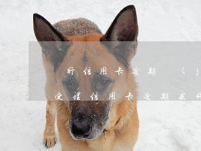 銀行信用卡逾期結(jié)案后果(公安局受理信用卡逾期案件嗎)