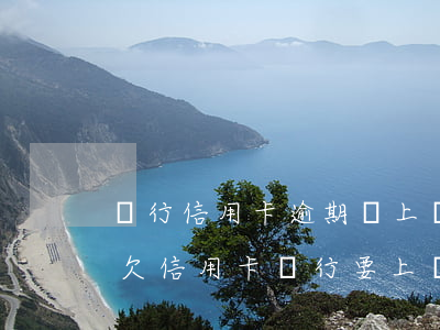 銀行信用卡逾期說上門實(shí)地核訪(欠信用卡銀行要上門核實(shí)情況)
