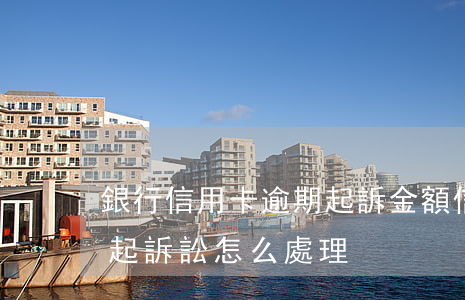 銀行信用卡逾期起訴金額(信用卡逾期銀行提起訴訟怎么處理)