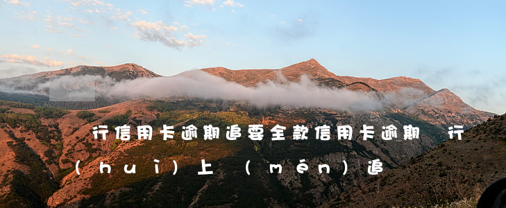 銀行信用卡逾期追要全款(信用卡逾期銀行會(huì)上門(mén)追債嗎)