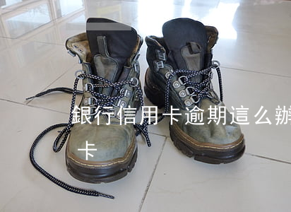 銀行信用卡逾期這么辦(如何處理逾期的信用卡)