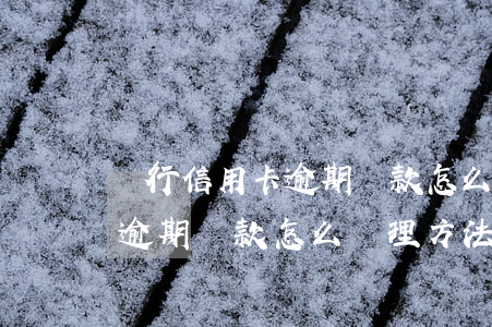 銀行信用卡逾期還款怎么處理-銀行信用卡逾期還款怎么處理方法