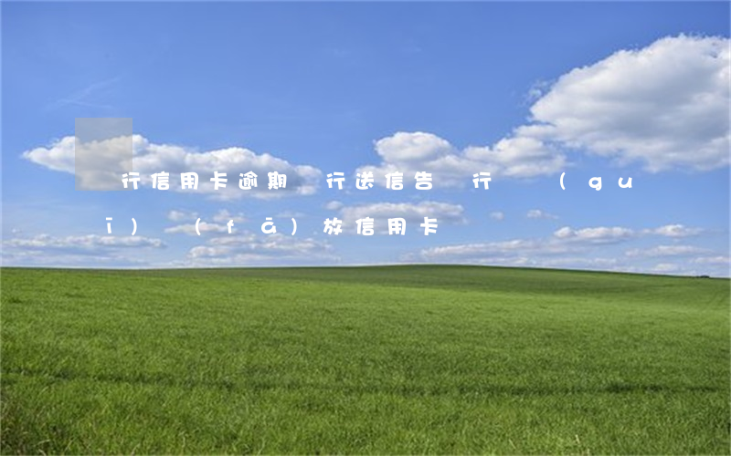 銀行信用卡逾期銀行送信 告銀行違規(guī)發(fā)放信用卡