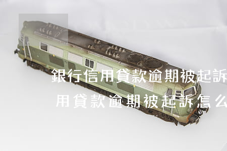 銀行信用貸款逾期被起訴怎么處理-銀行信用貸款逾期被起訴怎么處理呢