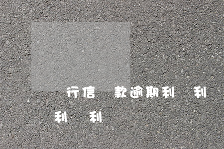 銀行信貸款逾期利滾利嗎(貸款會(huì)利滾利嗎)