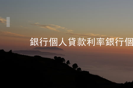 銀行個人貸款利率(銀行個人貸款利率)