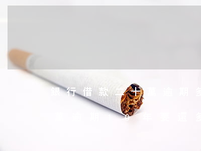 銀行借款二十萬逾期多久會起訴(欠銀行20萬逾期10年要還多少)