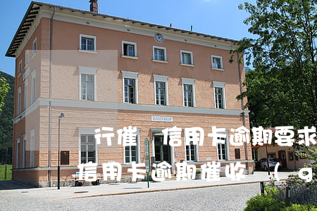 銀行催債信用卡逾期要求辦理保釋-民法典信用卡逾期催收規(guī)范
