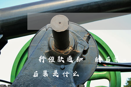 銀行催款通知書的后果-銀行催款通知書的后果是什么